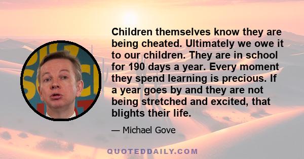 Children themselves know they are being cheated. Ultimately we owe it to our children. They are in school for 190 days a year. Every moment they spend learning is precious. If a year goes by and they are not being