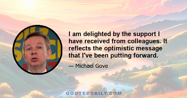 I am delighted by the support I have received from colleagues. It reflects the optimistic message that I've been putting forward.