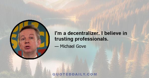 I'm a decentralizer. I believe in trusting professionals.