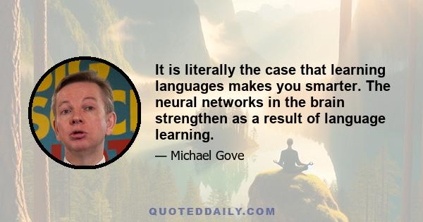 It is literally the case that learning languages makes you smarter. The neural networks in the brain strengthen as a result of language learning.