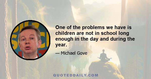 One of the problems we have is children are not in school long enough in the day and during the year.