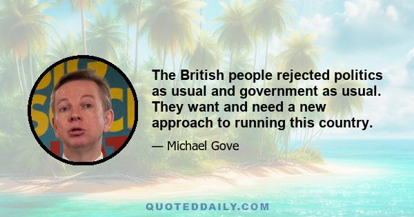 The British people rejected politics as usual and government as usual. They want and need a new approach to running this country.