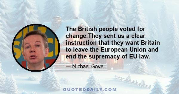 The British people voted for change.They sent us a clear instruction that they want Britain to leave the European Union and end the supremacy of EU law.