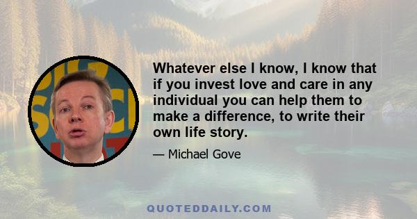 Whatever else I know, I know that if you invest love and care in any individual you can help them to make a difference, to write their own life story.