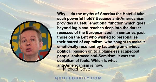 Why ... do the myths of America the Hateful take such powerful hold? Because anti-Americanism provides a useful emotional function which goes beyond logic and reaches deep into the darker recesses of the European soul.