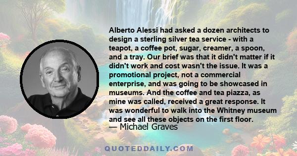 Alberto Alessi had asked a dozen architects to design a sterling silver tea service - with a teapot, a coffee pot, sugar, creamer, a spoon, and a tray. Our brief was that it didn't matter if it didn't work and cost