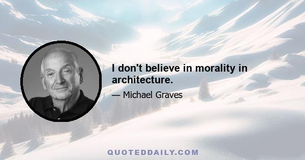 I don't believe in morality in architecture.