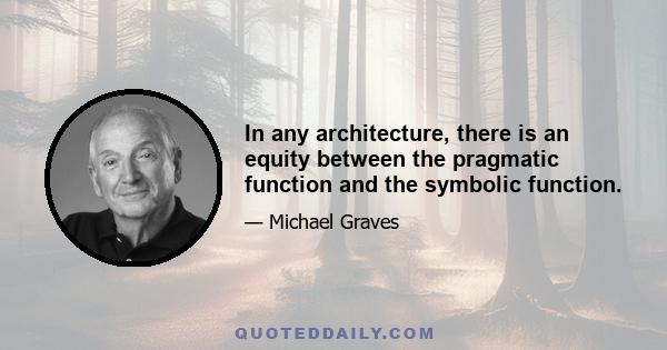 In any architecture, there is an equity between the pragmatic function and the symbolic function.