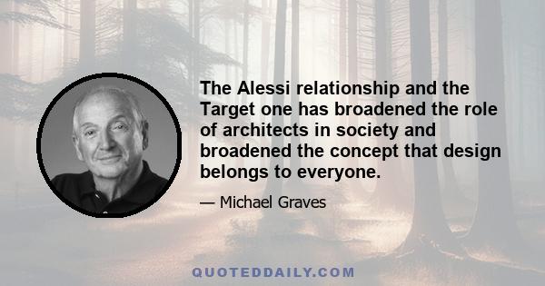 The Alessi relationship and the Target one has broadened the role of architects in society and broadened the concept that design belongs to everyone.