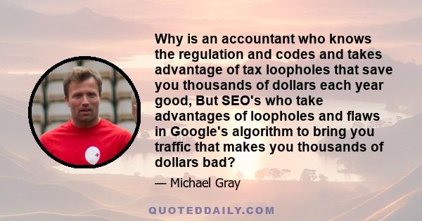 Why is an accountant who knows the regulation and codes and takes advantage of tax loopholes that save you thousands of dollars each year good, But SEO's who take advantages of loopholes and flaws in Google's algorithm