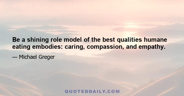 Be a shining role model of the best qualities humane eating embodies: caring, compassion, and empathy.