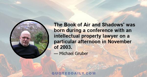 The Book of Air and Shadows' was born during a conference with an intellectual property lawyer on a particular afternoon in November of 2003.