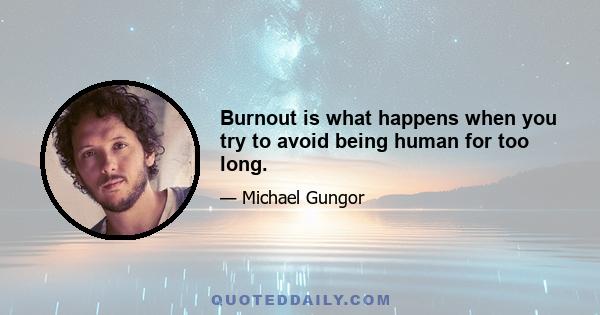 Burnout is what happens when you try to avoid being human for too long.