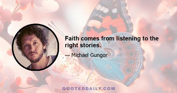 Faith comes from listening to the right stories.