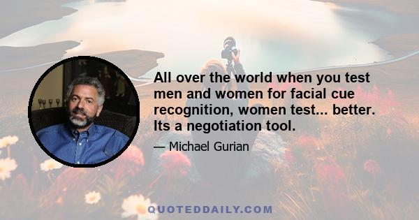 All over the world when you test men and women for facial cue recognition, women test... better. Its a negotiation tool.