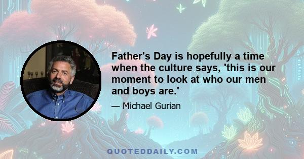 Father's Day is hopefully a time when the culture says, 'this is our moment to look at who our men and boys are.'