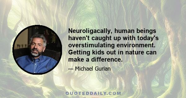 Neuroligacally, human beings haven't caught up with today's overstimulating environment. Getting kids out in nature can make a difference.