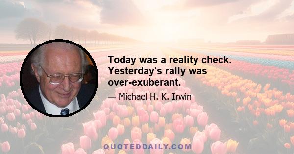 Today was a reality check. Yesterday's rally was over-exuberant.