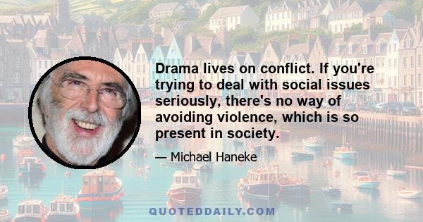 Drama lives on conflict. If you're trying to deal with social issues seriously, there's no way of avoiding violence, which is so present in society.