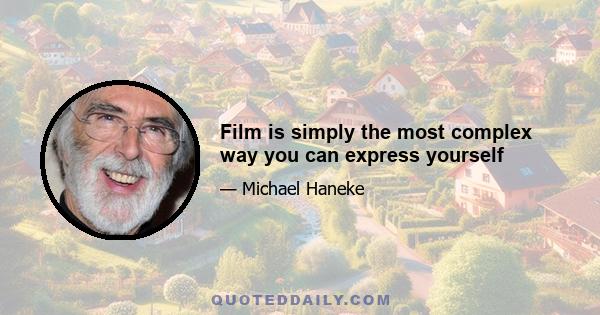 Film is simply the most complex way you can express yourself