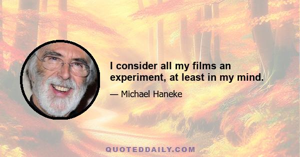 I consider all my films an experiment, at least in my mind.