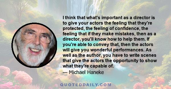 I think that what's important as a director is to give your actors the feeling that they're protected, the feeling of confidence, the feeling that if they make mistakes, then as a director, you'll know how to help them. 