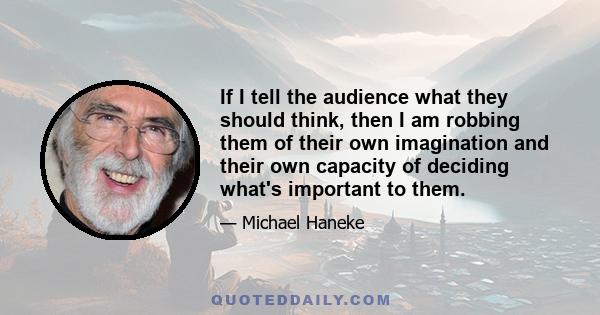 If I tell the audience what they should think, then I am robbing them of their own imagination and their own capacity of deciding what's important to them.