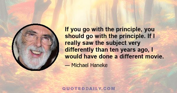 If you go with the principle, you should go with the principle. If I really saw the subject very differently than ten years ago, I would have done a different movie.