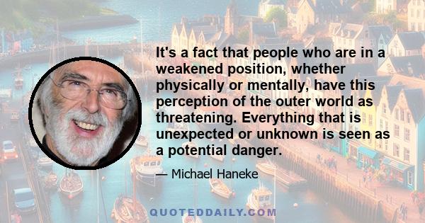 It's a fact that people who are in a weakened position, whether physically or mentally, have this perception of the outer world as threatening. Everything that is unexpected or unknown is seen as a potential danger.