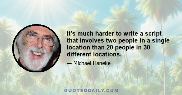 It's much harder to write a script that involves two people in a single location than 20 people in 30 different locations.