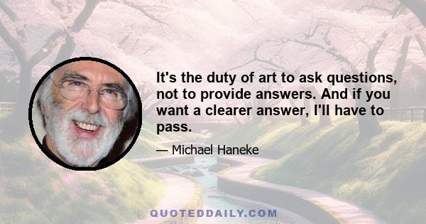 It's the duty of art to ask questions, not to provide answers. And if you want a clearer answer, I'll have to pass.