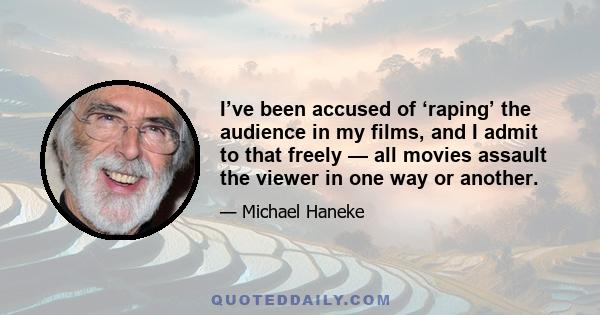 I’ve been accused of ‘raping’ the audience in my films, and I admit to that freely — all movies assault the viewer in one way or another.