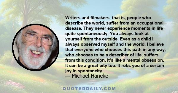 Writers and filmakers, that is, people who describe the world, suffer from an occupational disease. They never experience moments in life quite spontaneously. You always look at yourself from the outside. Even as a