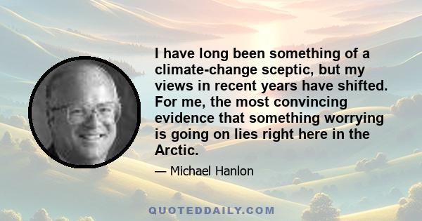 I have long been something of a climate-change sceptic, but my views in recent years have shifted. For me, the most convincing evidence that something worrying is going on lies right here in the Arctic.