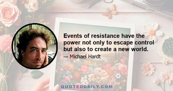 Events of resistance have the power not only to escape control but also to create a new world.