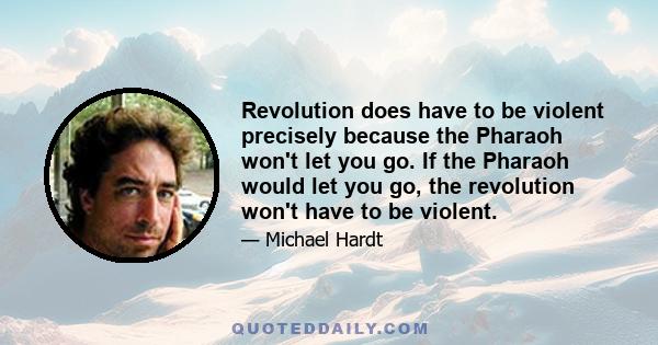 Revolution does have to be violent precisely because the Pharaoh won't let you go. If the Pharaoh would let you go, the revolution won't have to be violent.