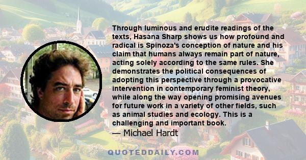 Through luminous and erudite readings of the texts, Hasana Sharp shows us how profound and radical is Spinoza's conception of nature and his claim that humans always remain part of nature, acting solely according to the 