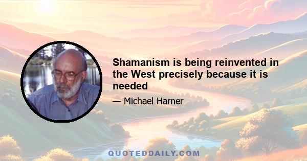 Shamanism is being reinvented in the West precisely because it is needed