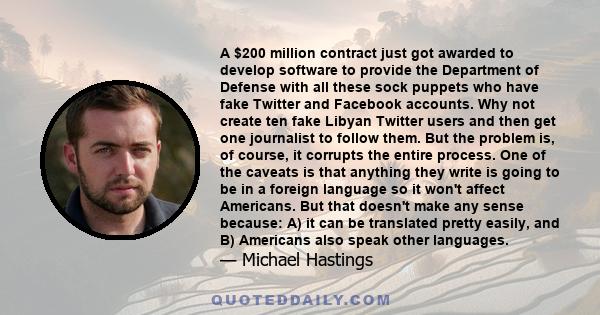 A $200 million contract just got awarded to develop software to provide the Department of Defense with all these sock puppets who have fake Twitter and Facebook accounts. Why not create ten fake Libyan Twitter users and 