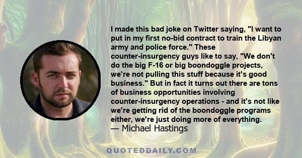 I made this bad joke on Twitter saying, I want to put in my first no-bid contract to train the Libyan army and police force. These counter-insurgency guys like to say, We don't do the big F-16 or big boondoggle