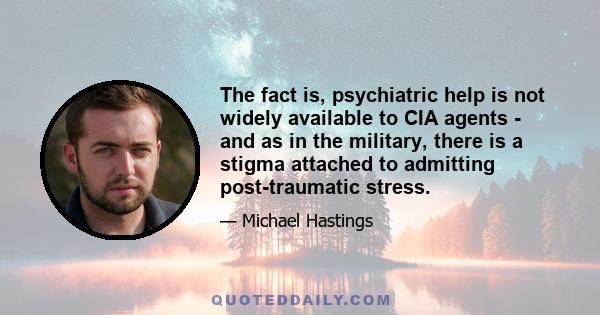 The fact is, psychiatric help is not widely available to CIA agents - and as in the military, there is a stigma attached to admitting post-traumatic stress.