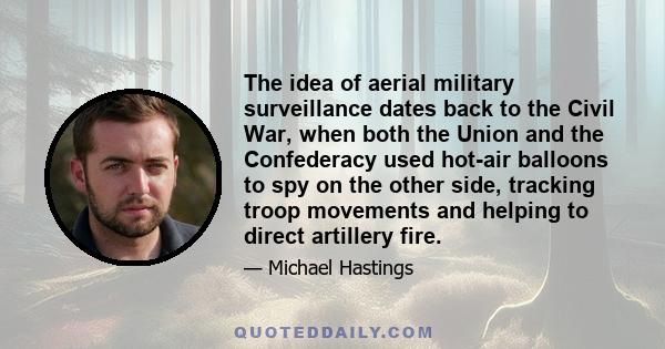 The idea of aerial military surveillance dates back to the Civil War, when both the Union and the Confederacy used hot-air balloons to spy on the other side, tracking troop movements and helping to direct artillery fire.