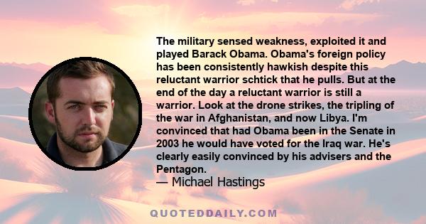 The military sensed weakness, exploited it and played Barack Obama. Obama's foreign policy has been consistently hawkish despite this reluctant warrior schtick that he pulls. But at the end of the day a reluctant