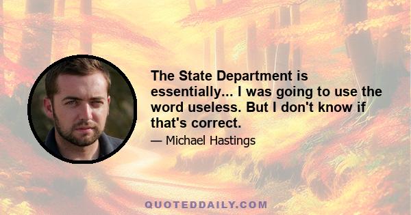 The State Department is essentially... I was going to use the word useless. But I don't know if that's correct.