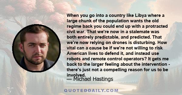 When you go into a country like Libya where a large chunk of the population wants the old regime back you could end up with a protracted civil war. That we're now in a stalemate was both entirely predictable, and