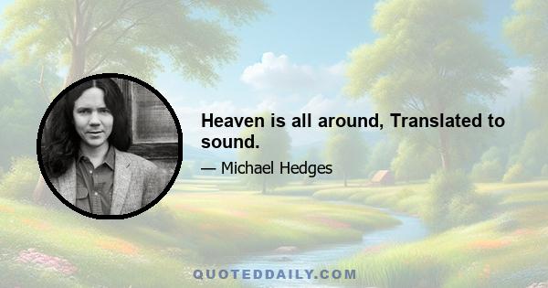 Heaven is all around, Translated to sound.