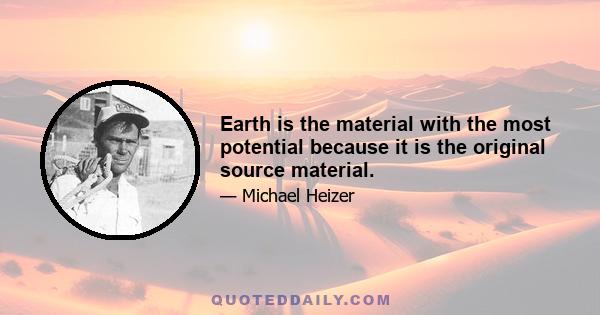 Earth is the material with the most potential because it is the original source material.