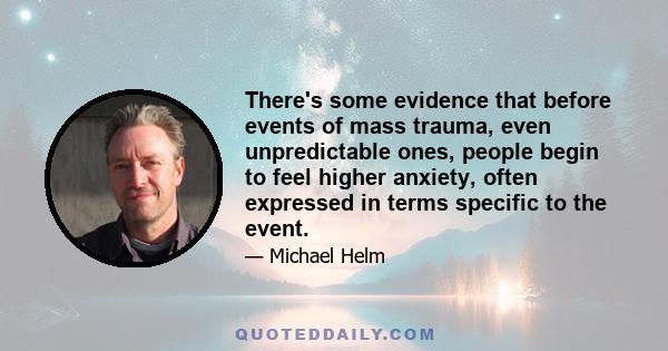 There's some evidence that before events of mass trauma, even unpredictable ones, people begin to feel higher anxiety, often expressed in terms specific to the event.