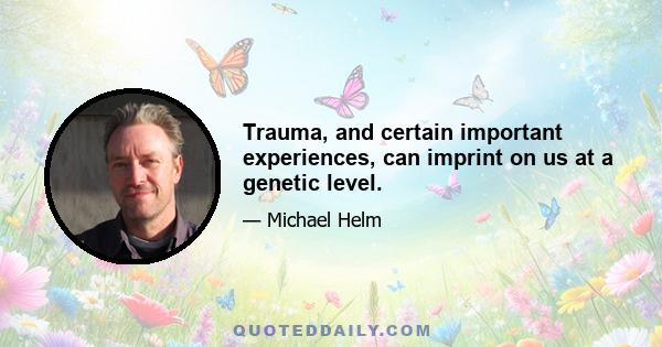 Trauma, and certain important experiences, can imprint on us at a genetic level.