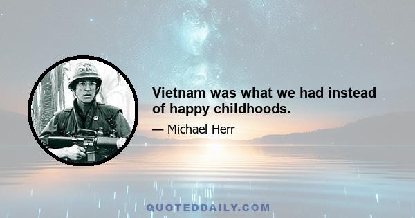 Vietnam was what we had instead of happy childhoods.